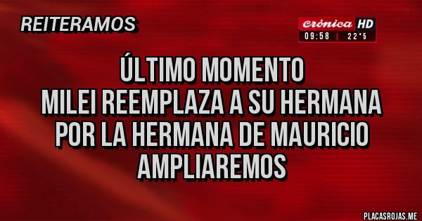Placas Rojas - ÚLTIMO MOMENTO
MILEI REEMPLAZA A SU HERMANA
POR LA HERMANA DE MAURICIO
     AMPLIAREMOS