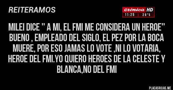 Placas Rojas - MILEI DICE '' A MI, EL FMI ME CONSIDERA UN HEROE'' BUENO , EMPLEADO DEL SIGLO, EL PEZ POR LA BOCA MUERE, POR ESO JAMAS LO VOTE ,NI LO VOTARIA, HEROE DEL FMI.YO QUIERO HEROES DE LA CELESTE Y BLANCA,NO DEL FMI