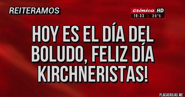 Placas Rojas - Hoy es el día del boludo, feliz día kirchneristas!