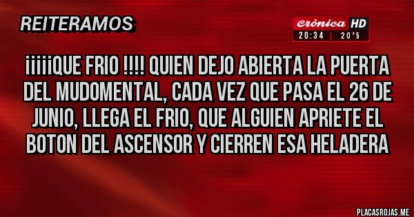 Placas Rojas - ¡¡¡¡¡QUE FRIO !!!! QUIEN DEJO ABIERTA LA PUERTA DEL MUDOMENTAL, CADA VEZ QUE PASA EL 26 DE JUNIO, LLEGA EL FRIO, QUE ALGUIEN APRIETE EL BOTON DEL ASCENSOR Y CIERREN ESA HELADERA