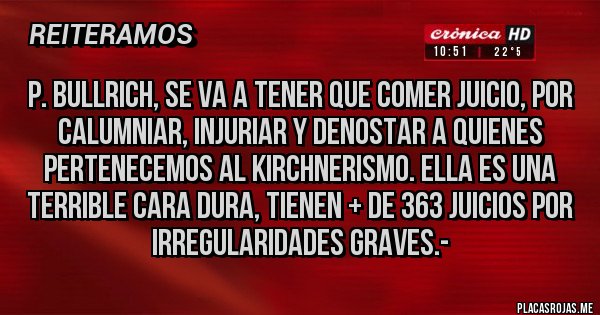 Placas Rojas - P. BULLRICH, SE VA A TENER QUE COMER JUICIO, POR CALUMNIAR, INJURIAR Y DENOSTAR A QUIENES PERTENECEMOS AL KIRCHNERISMO. ELLA ES UNA TERRIBLE CARA DURA, TIENEN + DE 363 JUICIOS POR IRREGULARIDADES GRAVES.- 