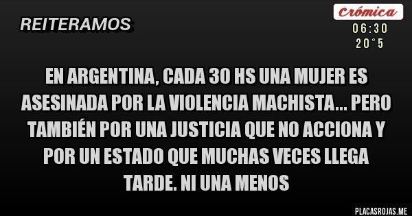 Placas Rojas - En Argentina, cada 30 hs una mujer es asesinada por la violencia machista... Pero también por una justicia que no acciona y por un Estado que muchas veces llega tarde. NI UNA MENOS