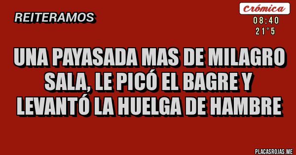 Placas Rojas - Una payasada mas de Milagro Sala, le picó el bagre y levantó la huelga de hambre 