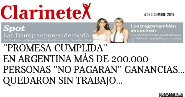 Placas Rojas - ''PROMESA CUMPLIDA''
EN ARGENTINA MÁS DE 200.000 PERSONAS ''NO PAGARAN'' GANANCIAS...
QUEDARON SIN TRABAJO...
