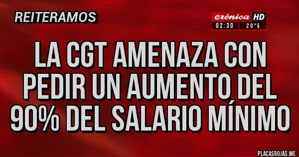 Placas Rojas - La CGT amenaza con pedir un aumento del 90% del salario mínimo