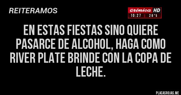 Placas Rojas - En estas fiestas sino quiere pasarce de alcohol, haga como River Plate brinde con la copa de leche.