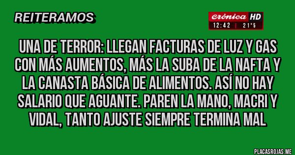 Placas Rojas - una de terror: llegan facturas de luz y gas  con más aumentos, más la suba de la nafta y la canasta básica de alimentos. así no hay salario que aguante. paren la mano, macri y vidal, tanto ajuste siempre termina mal