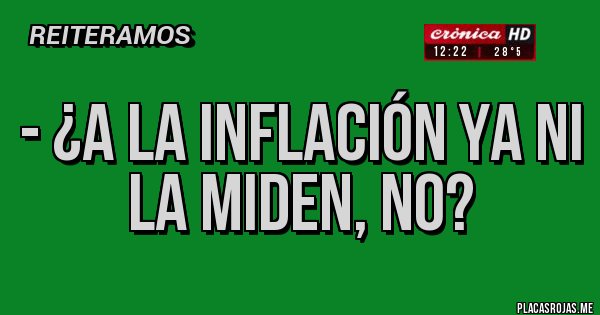 Placas Rojas - - ¿A la inflación ya ni la miden, no?