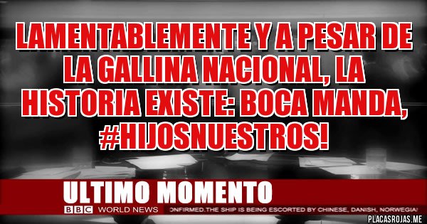 Placas Rojas - Lamentablemente y a pesar de la Gallina Nacional, la Historia existe: BOCA manda, 
#HijosNuestros!