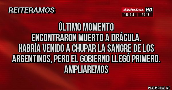 Placas Rojas - ÚLTIMO MOMENTO 
ENCONTRARON MUERTO A DRÁCULA. 
Habría venido a chupar la sangre de los argentinos, pero el gobierno llegó primero. 
Ampliaremos 