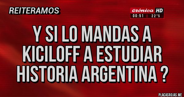 Placas Rojas - Y SI LO MANDAS A KICILOFF A ESTUDIAR HISTORIA ARGENTINA ? 