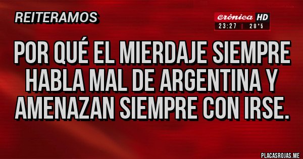Placas Rojas - Por qué el mierdaje siempre habla mal de argentina y amenazan siempre con irse. Placas Rojas - Por qué el mierdaje siempre habla mal de argentina y amenazan siempre con irse.