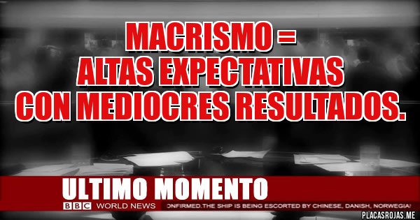 Placas Rojas - Macrismo =
 altas expectativas 
con mediocres resultados. 