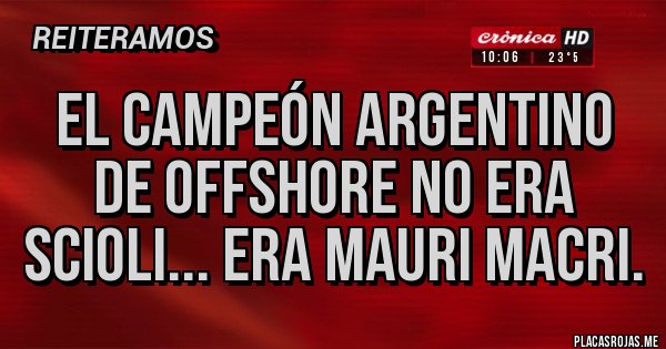 Placas Rojas - EL CAMPEÓN ARGENTINO DE OFFSHORE NO ERA SCIOLI... ERA MAURI MACRI. Placas Rojas - EL CAMPEÓN ARGENTINO DE OFFSHORE NO ERA SCIOLI... ERA MAURI MACRI.