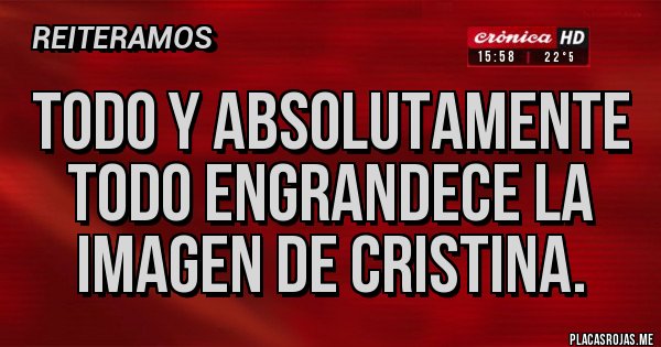 Placas Rojas - Todo y absolutamente todo engrandece la imagen de Cristina. Placas Rojas - Todo y absolutamente todo engrandece la imagen de Cristina.
