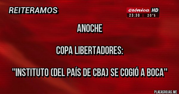 Placas Rojas - ANOCHE

COPA LIBERTADORES:

''Instituto (del país de CBA) se cogió a Boca'' 