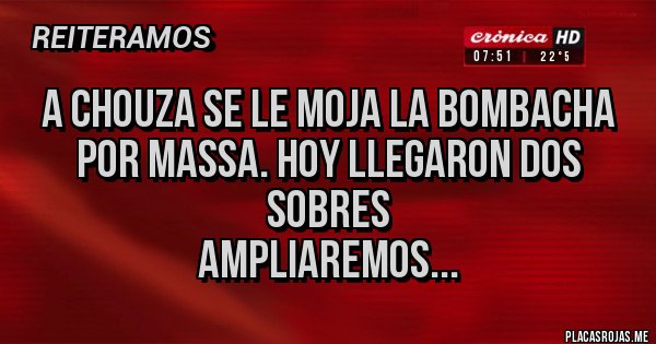 Placas Rojas - A Chouza se le moja la bombacha por Massa. Hoy llegaron dos sobres
Ampliaremos...