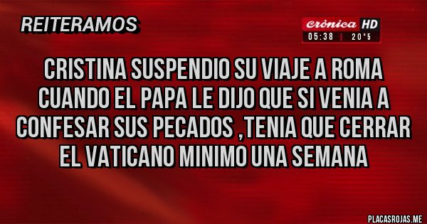 Placas Rojas - CRISTINA SUSPENDIO SU VIAJE A ROMA CUANDO EL PAPA LE DIJO QUE SI VENIA A CONFESAR SUS PECADOS ,TENIA QUE CERRAR EL VATICANO MINIMO UNA SEMANA