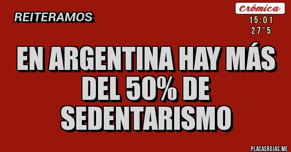 Placas Rojas - EN ARGENTINA HAY MÁS DEL 50% DE SEDENTARISMO Placas Rojas - EN ARGENTINA HAY MÁS DEL 50% DE SEDENTARISMO