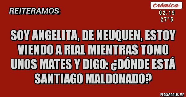 Placas Rojas - Soy Angelita, de Neuquen, estoy viendo a Rial mientras tomo unos mates y digo: ¿dónde está Santiago Maldonado?