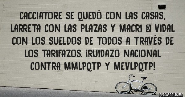 Placas Rojas - CACCIATORE SE QUEDÓ CON LAS CASAS, LARRETA CON LAS PLAZAS Y MACRI + VIDAL CON LOS SUELDOS DE TODOS A TRAVÉS DE LOS TARIFAZOS. ¡RUIDAZO NACIONAL CONTRA MMLPQTP Y MEVLPQTP!