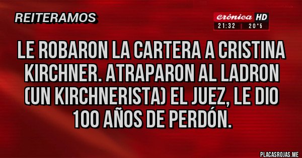 Placas Rojas - LE ROBARON LA CARTERA A CRISTINA KIRCHNER. ATRAPARON AL LADRON (UN KIRCHNERISTA) EL JUEZ, LE DIO 100 AÑOS DE PERDÓN.
