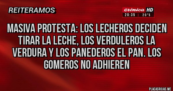 Placas Rojas - MASIVA PROTESTA: LOS LECHEROS DECIDEN TIRAR LA LECHE, LOS VERDULEROS LA VERDURA Y LOS PANEDEROS EL PAN. LOS GOMEROS NO ADHIEREN