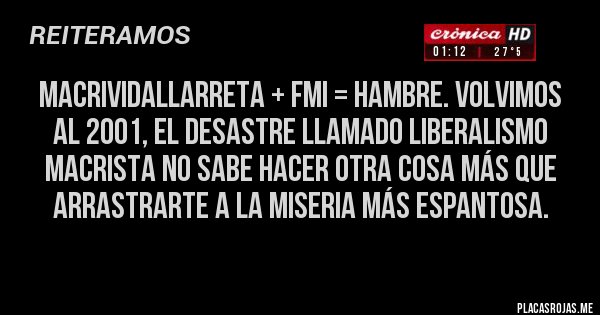 Placas Rojas - MacriVidallarreta + FMI = hambre. Volvimos al 2001, el desastre llamado liberalismo macrista no sabe hacer otra cosa más que arrastrarte a la miseria más espantosa. 