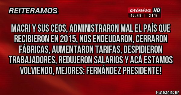 Placas Rojas - Macri y sus CEOS, administraron mal el país que recibieron en 2015, nos endeudaron, cerraron fábricas, aumentaron tarifas, despidieron trabajadores, redujeron salarios y acá estamos volviendo, mejores: Fernández Presidente!