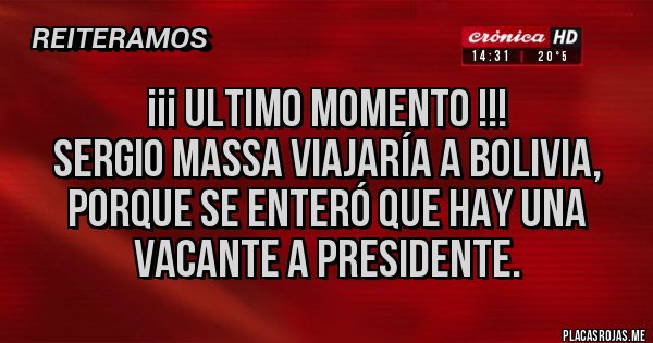 Placas Rojas - ¡¡¡ ULTIMO MOMENTO !!!
Sergio Massa viajaría a Bolivia, porque se enteró que hay una vacante a Presidente.