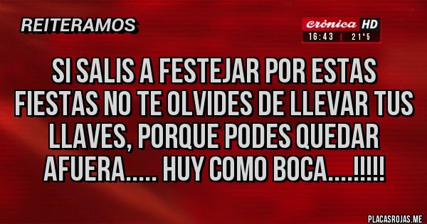 Placas Rojas - SI SALIS A FESTEJAR POR ESTAS FIESTAS NO TE OLVIDES DE LLEVAR TUS LLAVES, PORQUE PODES QUEDAR AFUERA..... HUY COMO BOCA....!!!!!