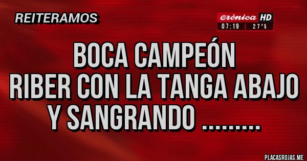 Placas Rojas - BOCA CAMPEÓN 
RIBER CON LA TANGA ABAJO Y SANGRANDO .........