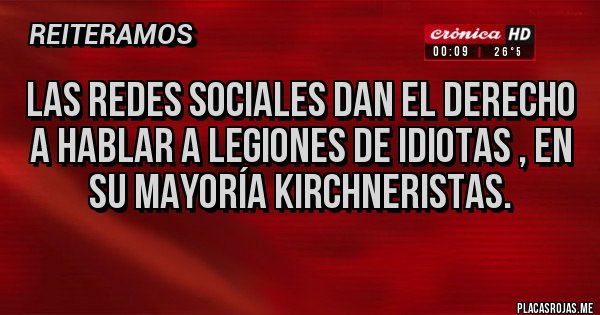 Placas Rojas - Las Redes Sociales dan el derecho a hablar a legiones de idiotas , en su mayoría Kirchneristas.