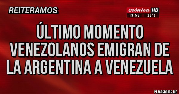 Placas Rojas - ÚLTIMO MOMENTO
VENEZOLANOS EMIGRAN DE LA ARGENTINA A VENEZUELA
