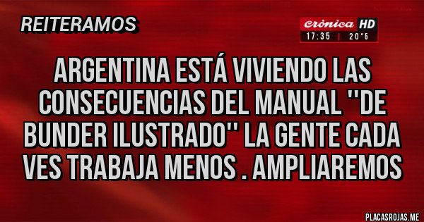 Placas Rojas - Argentina está viviendo las consecuencias del manual ''de bunder ilustrado'' la gente cada ves trabaja menos . ampliaremos 