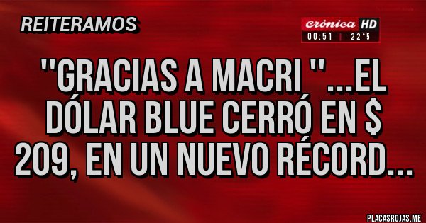 Placas Rojas - ''Gracias a MACRI ''...El dólar blue cerró en $ 209, en un nuevo récord...