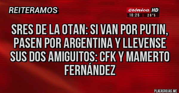 Placas Rojas - Sres de la otan: si van por Putin, pasen por argentina y llevense sus dos amiguitos: CFK y mamerto Fernández 