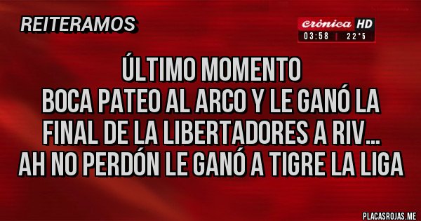 Placas Rojas - Último momento
Boca pateo al arco y le ganó la final de la libertadores a Riv…
Ah no perdón le ganó a Tigre la liga