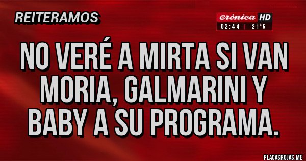 Placas Rojas - No veré a Mirta si van Moria, Galmarini y Baby a su programa.