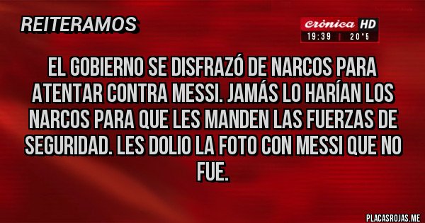 Placas Rojas - El gobierno se disfrazó de narcos para atentar contra Messi. Jamás lo harían los narcos para que les manden las fuerzas de seguridad. Les dolio la foto con Messi que no fue.