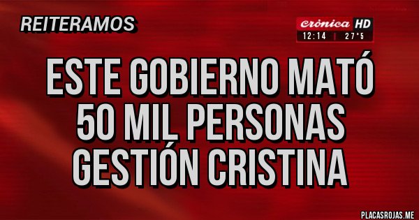 Placas Rojas -     ESTE GOBIERNO MATÓ
        50 MIL PERSONAS
       GESTIÓN CRISTINA 