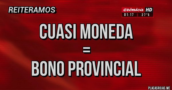 Placas Rojas - Cuasi moneda
= 
Bono Provincial