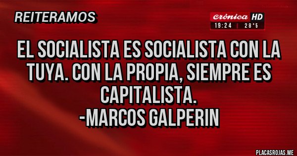 Placas Rojas - El socialista es socialista con la tuya. Con la propia, siempre es capitalista.
-Marcos Galperin Placas Rojas - El socialista es socialista con la tuya. Con la propia, siempre es capitalista.
-Marcos Galperin