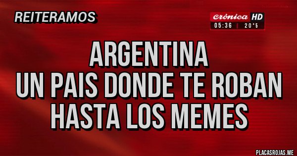 Placas Rojas - Argentina
 un pais donde te roban 
hasta los memes