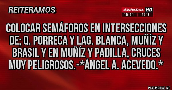 Placas Rojas - Colocar Semáforos en Intersecciones de; Q. Porreca y Lag. Blanca, Muñíz y Brasil y en Muñíz y Padilla, Cruces Muy Peligrosos.-*Ángel A. Acevedo.*