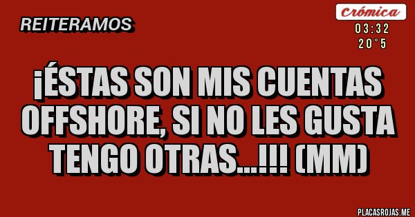 Placas Rojas - ¡Éstas son mis cuentas offshore, si no les gusta tengo otras...!!! (MM) Placas Rojas - ¡Éstas son mis cuentas offshore, si no les gusta tengo otras...!!! (MM)