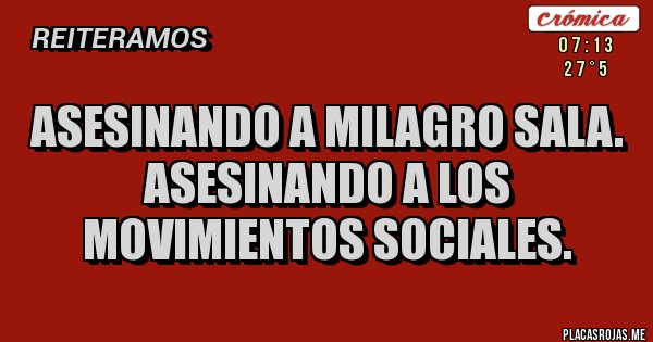 Placas Rojas - asesinando a milagro sala.
asesinando a los movimientos sociales.