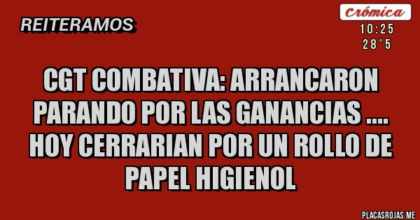 Placas Rojas - CGT COMBATIVA: ARRANCARON PARANDO POR LAS GANANCIAS .... HOY CERRARIAN POR UN ROLLO DE PAPEL HIGIENOL