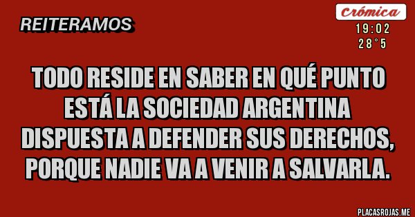 Placas Rojas - Todo reside en saber en qué punto está la sociedad argentina dispuesta a defender sus derechos, porque nadie va a venir a salvarla. 