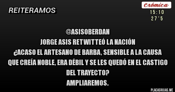 Placas Rojas - @AsisOberdan 
Jorge Asis Retwitteó LA NACIÓN
¿Acaso el artesano de barba, sensible a la causa que creía noble, era débil y se les quedó en el castigo del trayecto?
Ampliaremos.